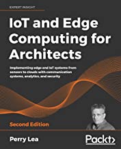 IoT and Edge Computing for Architects: Implementing edge and IoT systems from sensors to clouds with communication system...